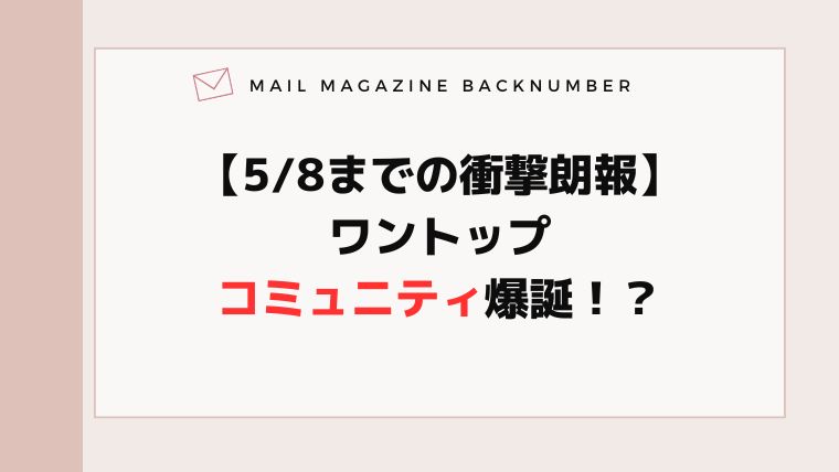 【5/8までの衝撃朗報】ワントップコミュニティ爆誕！？